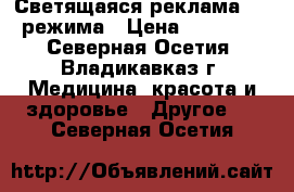 Светящаяся реклама , 4 режима › Цена ­ 25 000 - Северная Осетия, Владикавказ г. Медицина, красота и здоровье » Другое   . Северная Осетия